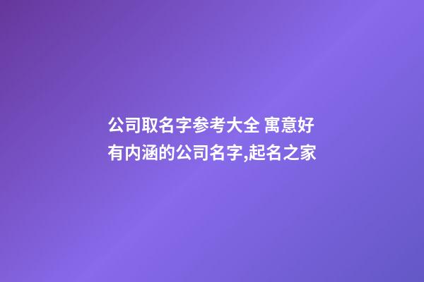 公司取名字参考大全 寓意好有内涵的公司名字,起名之家-第1张-公司起名-玄机派